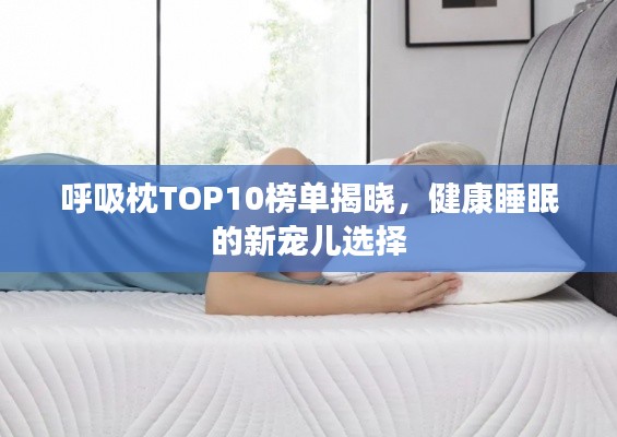 呼吸枕TOP10榜单揭晓,健康睡眠的新宠儿选择