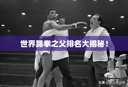 世界踢拳之父排名大揭秘!
