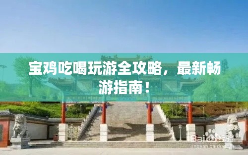 宝鸡吃喝玩游全攻略,最新畅游指南!
