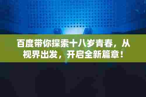 百度带你探索十八岁青春,从视界出发,开启全新篇章!