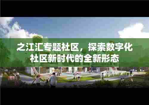 之江汇专题社区，探索数字化社区新时代的全新形态