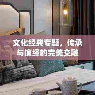 文化经典专题，传承与演绎的完美交融