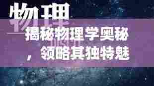 揭秘物理学奥秘，领略其独特魅力，专题一探索之旅