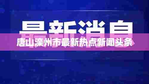 唐山滦州市最新热点新闻头条