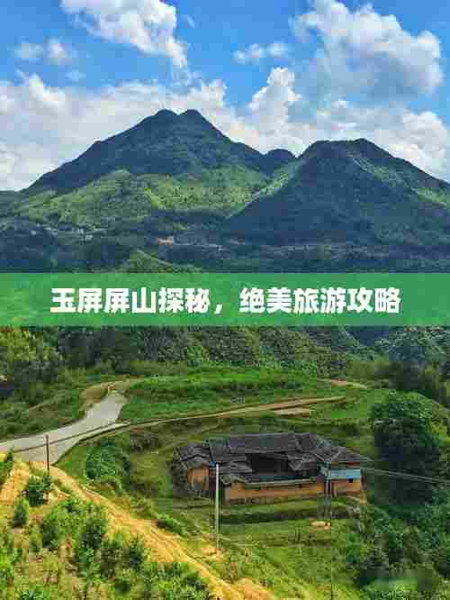 玉屏屏山探秘,绝美旅游攻略