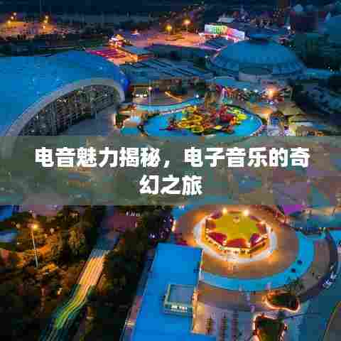 电音魅力揭秘,电子音乐的奇幻之旅
