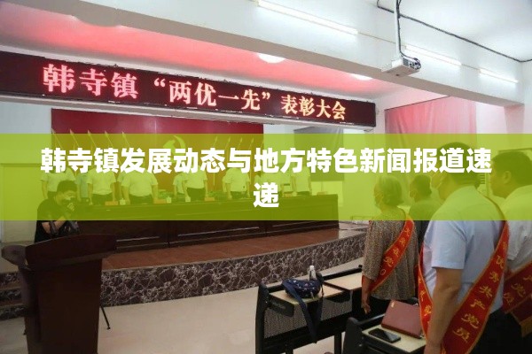 韩寺镇发展动态与地方特色新闻报道速递