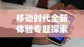 移动时代全新体验专题探索，手机站引领风潮