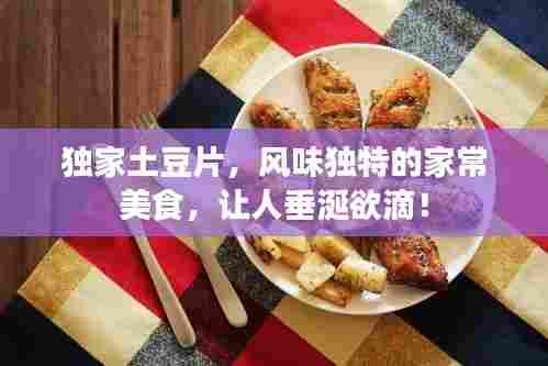 独家土豆片,风味独特的家常美食,让人垂涎欲滴!