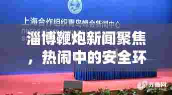 淄博鞭炮新闻聚焦,热闹中的安全环保议题探讨