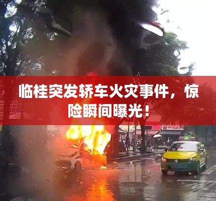 临桂突发轿车火灾事件,惊险瞬间曝光!