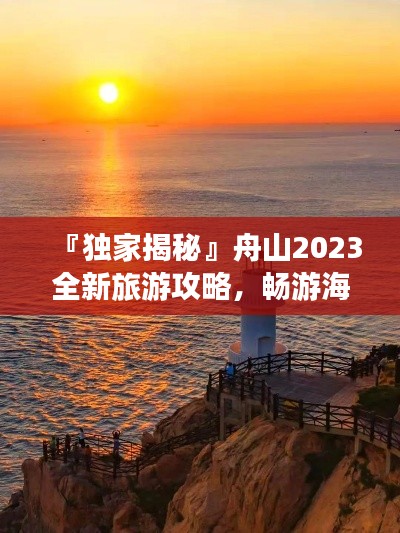 『独家揭秘』舟山2023全新旅游攻略,畅游海岛风情必览!