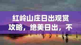 红岭山庄日出观赏攻略，绝美日出，不容错过！
