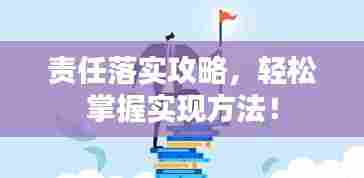 责任落实攻略，轻松掌握实现方法！