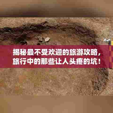 揭秘最不受欢迎的旅游攻略,旅行中的那些让人头疼的坑!