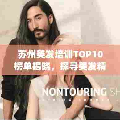 苏州美发培训TOP10榜单揭晓，探寻美发精英成长的摇篮！