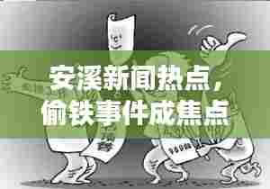 安溪新闻热点，偷铁事件成焦点热议话题