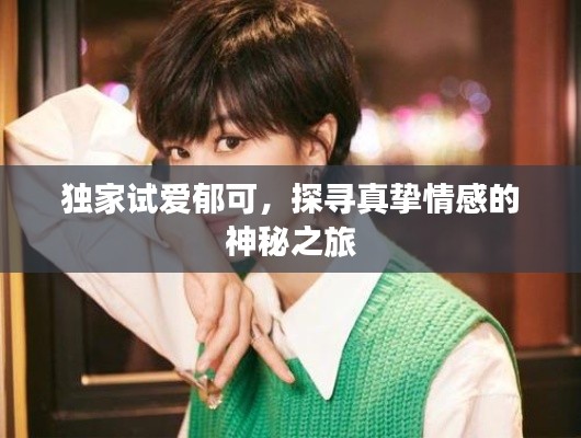 独家试爱郁可,探寻真挚情感的神秘之旅