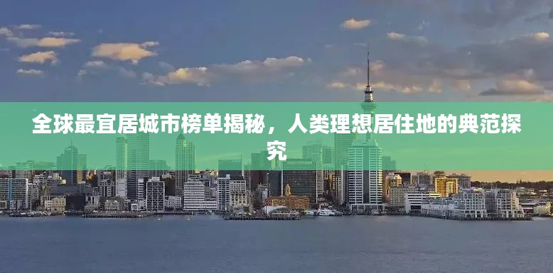 全球最宜居城市榜单揭秘,人类理想居住地的典范探究