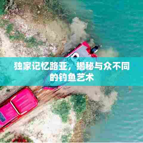 独家记忆路亚，揭秘与众不同的钓鱼艺术