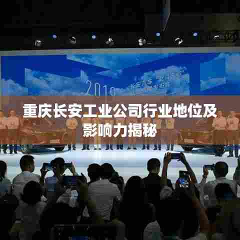 重庆长安工业公司行业地位及影响力揭秘