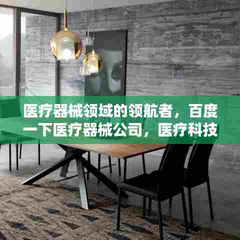 医疗器械领域的领航者,百度一下医疗器械公司,医疗科技先锋力量