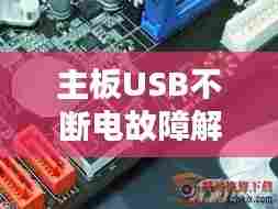 主板USB不断电故障解析及解决方案攻略
