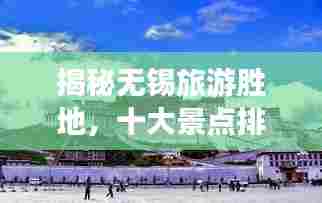 揭秘无锡旅游胜地,十大景点排行榜!