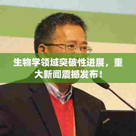生物学领域突破性进展,重大新闻震撼发布!