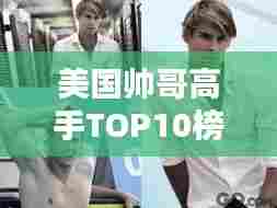 美国帅哥高手TOP10榜单揭晓!