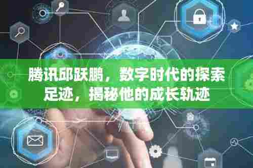 腾讯邱跃鹏,数字时代的探索足迹,揭秘他的成长轨迹