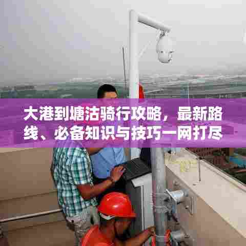 大港到塘沽骑行攻略，最新路线、必备知识与技巧一网打尽！