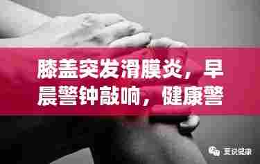膝盖突发滑膜炎,早晨警钟敲响,健康警示不容忽视