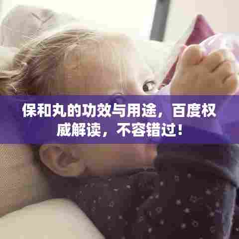 保和丸的功效与用途,百度权威解读,不容错过!