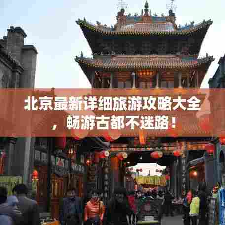北京最新详细旅游攻略大全,畅游古都不迷路!