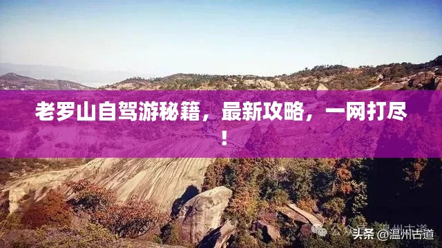 老罗山自驾游秘籍,最新攻略,一网打尽!