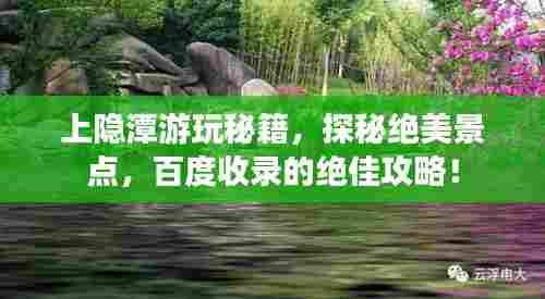 上隐潭游玩秘籍，探秘绝美景点，百度收录的绝佳攻略！