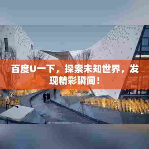 百度U一下，探索未知世界，发现精彩瞬间！