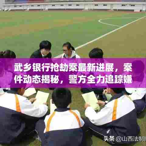 武乡银行抢劫案最新进展，案件动态揭秘，警方全力追踪嫌疑人