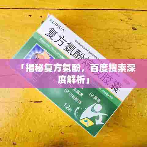 「揭秘复方氨酚，百度搜索深度解析」