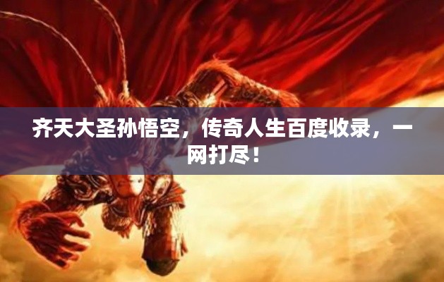 齐天大圣孙悟空，传奇人生百度收录，一网打尽！