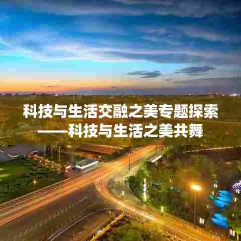 科技与生活交融之美专题探索——科技与生活之美共舞