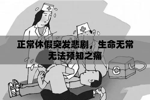 正常休假突发悲剧,生命无常无法预知之痛