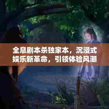 全息剧本杀独家本,沉浸式娱乐新革命,引领体验风潮!