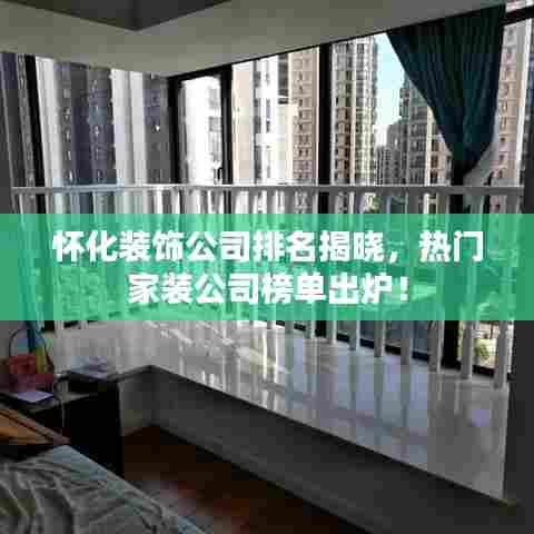怀化装饰公司排名揭晓，热门家装公司榜单出炉！