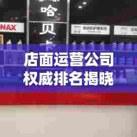 店面运营公司权威排名揭晓,引领行业的秘密武器全解析