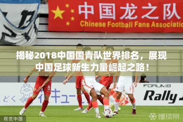 揭秘2018中国国青队世界排名，展现中国足球新生力量崛起之路！