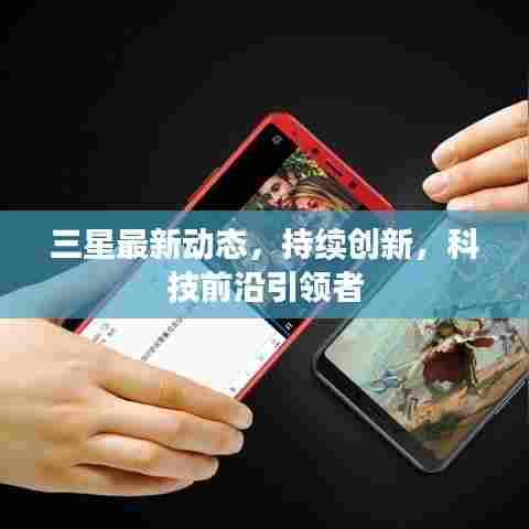 三星最新动态,持续创新,科技前沿引领者