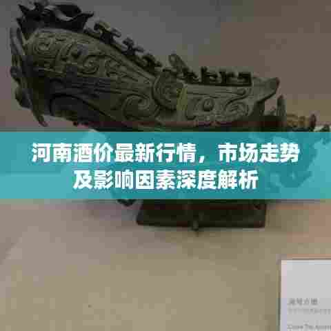 河南酒价最新行情,市场走势及影响因素深度解析