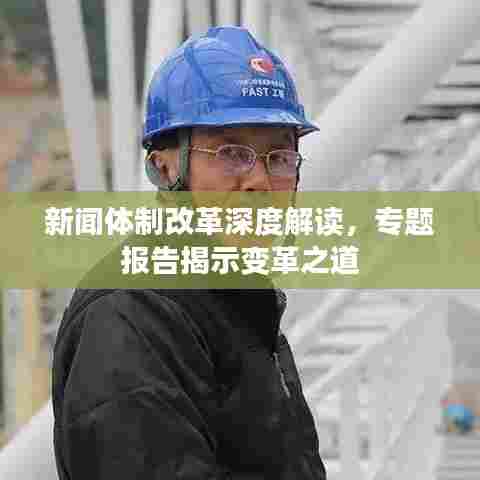 新闻体制改革深度解读,专题报告揭示变革之道